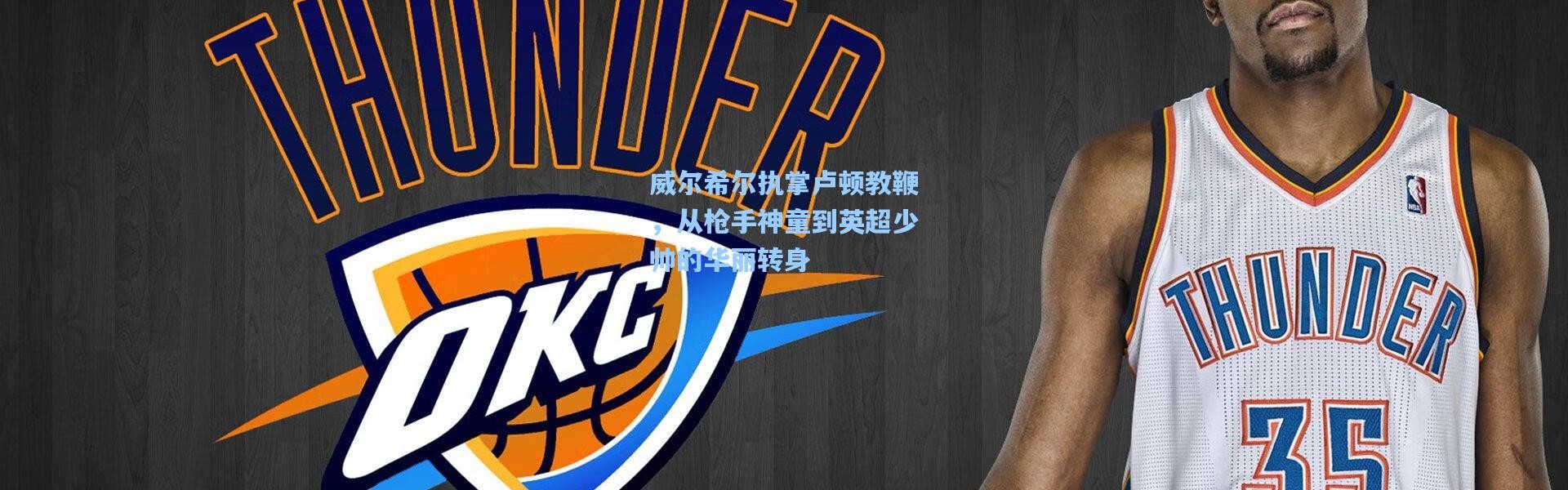 威尔希尔执掌卢顿教鞭，从枪手神童到英超少帅的华丽转身