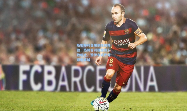 斯坦布利自曝训练初体验，热刺首训强度惊人致呕吐，赞伊布式严苛锻造卓越