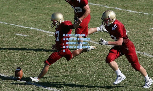 中超第28轮跑动榜，诠释现代足球铁血内核，英博成跑不死典范，外援佩尼亚刷新赛季纪录