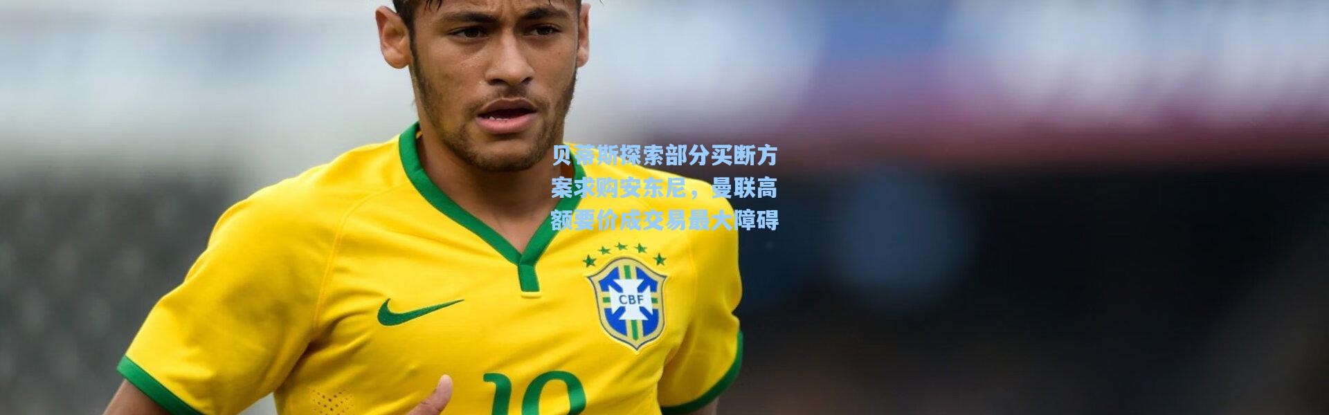 贝蒂斯探索部分买断方案求购安东尼，曼联高额要价成交易最大障碍