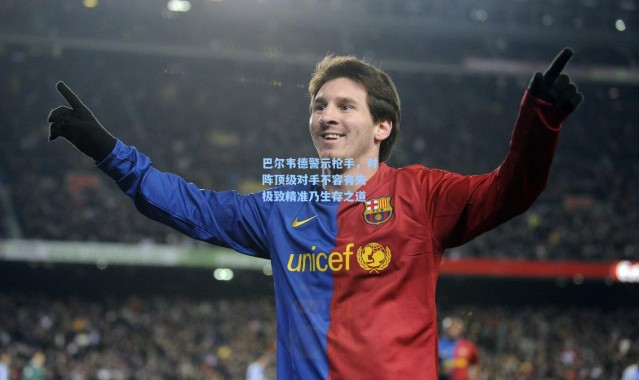 巴尔韦德警示枪手，对阵顶级对手不容有失 极致精准乃生存之道