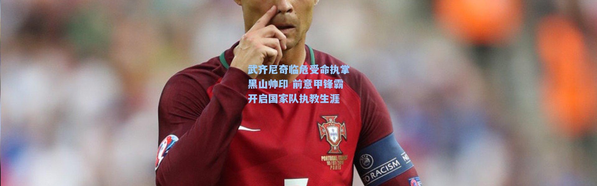 武齐尼奇临危受命执掌黑山帅印 前意甲锋霸开启国家队执教生涯