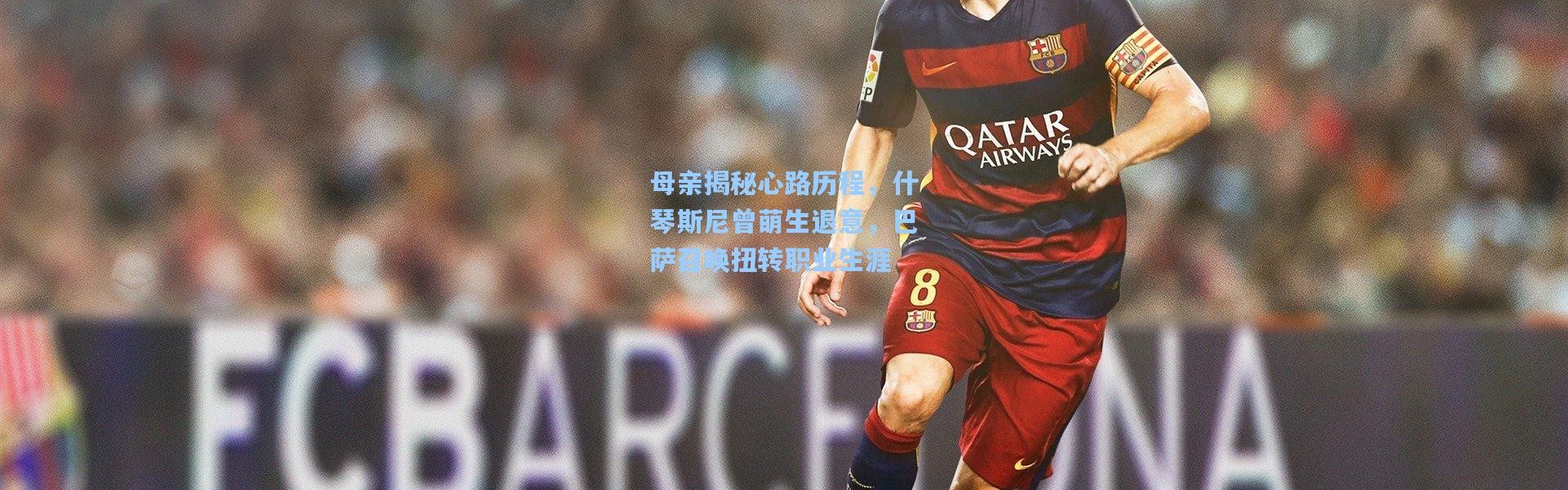 母亲揭秘心路历程，什琴斯尼曾萌生退意，巴萨召唤扭转职业生涯