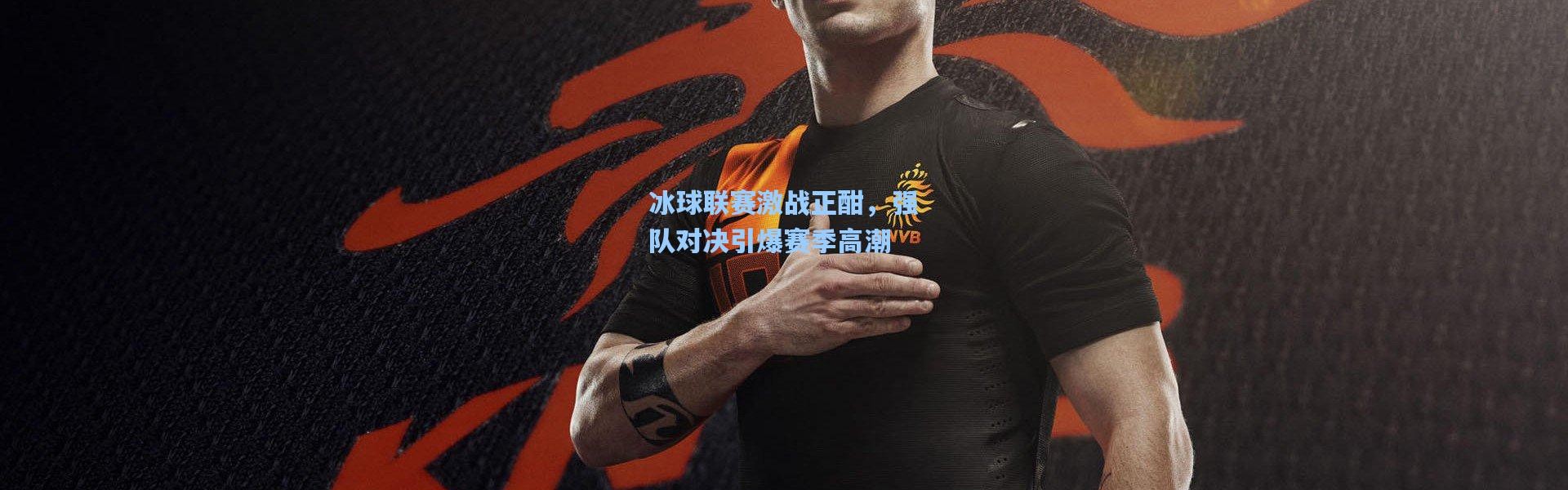 冰球联赛激战正酣，强队对决引爆赛季高潮