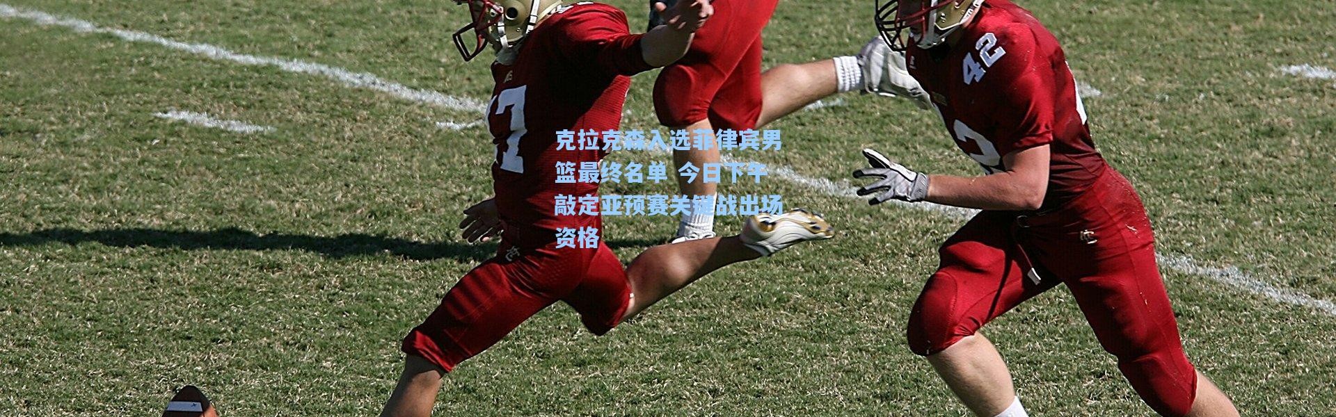 克拉克森入选菲律宾男篮最终名单 今日下午敲定亚预赛关键战出场资格