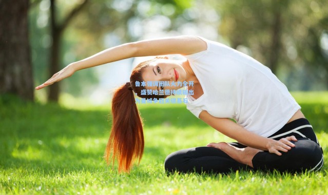 鲁本强调团队火力全开，盛赞哈兰德持续输出为曼城争冠关键基石