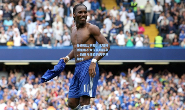 曼市德比前瞻，名宿预测差距不大但曼城能赢，数据与情感的天平已倾斜？