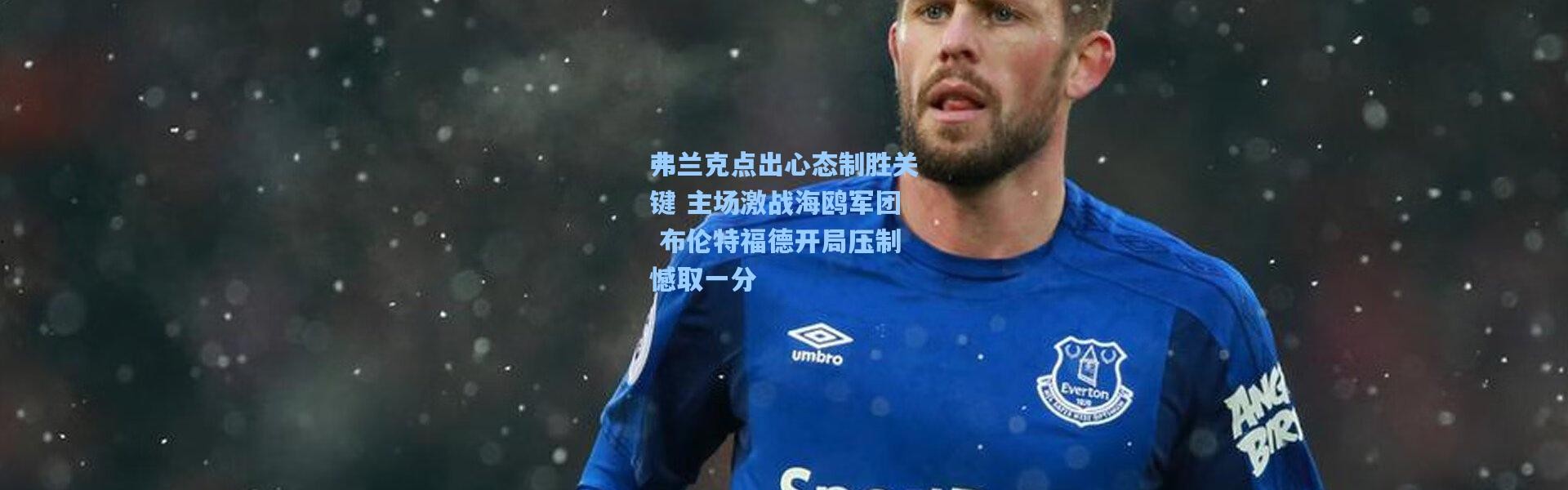 弗兰克点出心态制胜关键 主场激战海鸥军团 布伦特福德开局压制憾取一分