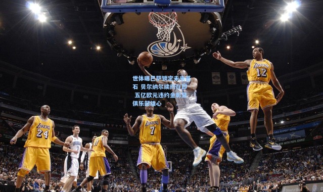 世体曝巴萨锁定未来基石 贝尔纳尔续约在即 五亿欧元违约金彰显俱乐部雄心