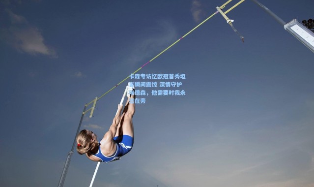 卡森专访忆欧冠首秀坦言瞬间震惊 深情守护埃德森，他需要时我永远在旁