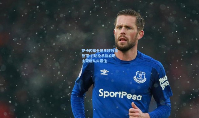 萨卡闪耀全场多项数据登顶 力助枪手擒农场主荣膺队内最佳