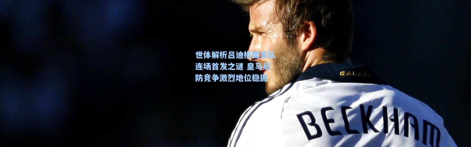 世体解析吕迪格国家队连场首发之谜 皇马后防竞争激烈地位稳固