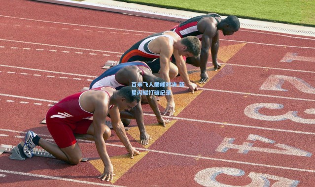 百米飞人巅峰对决 新星闪耀打破纪录