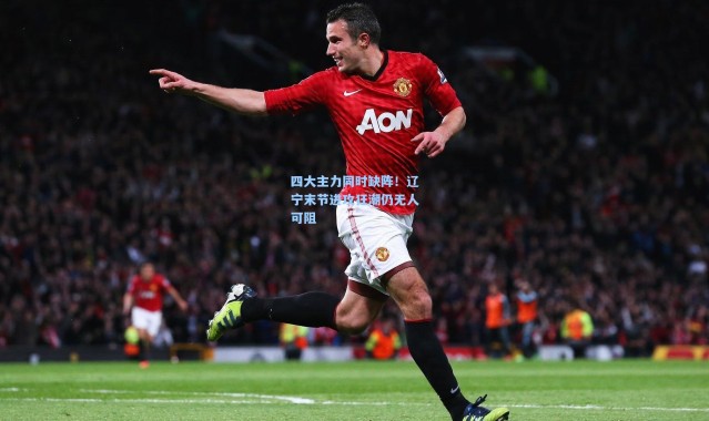 四大主力同时缺阵！辽宁末节进攻狂潮仍无人可阻