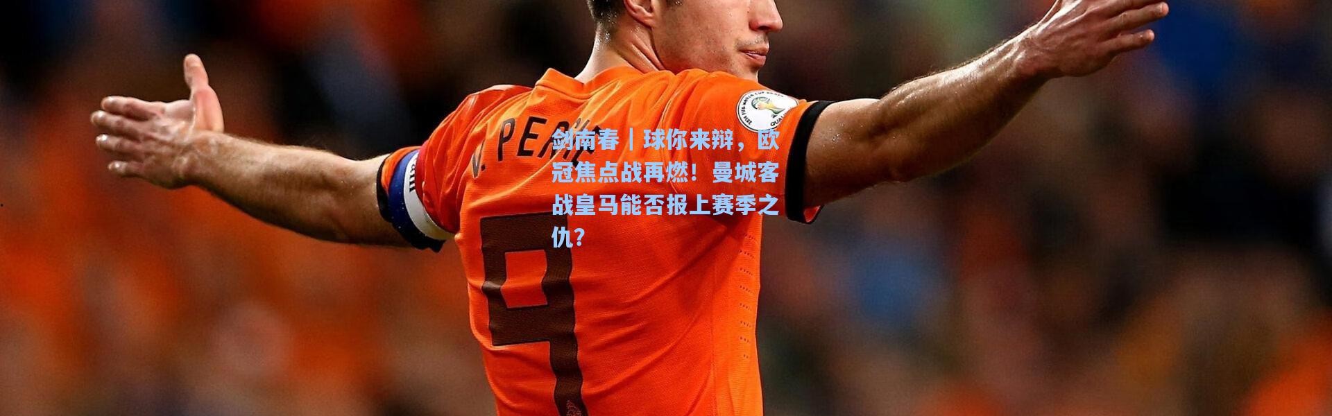 剑南春｜球你来辩，欧冠焦点战再燃！曼城客战皇马能否报上赛季之仇？