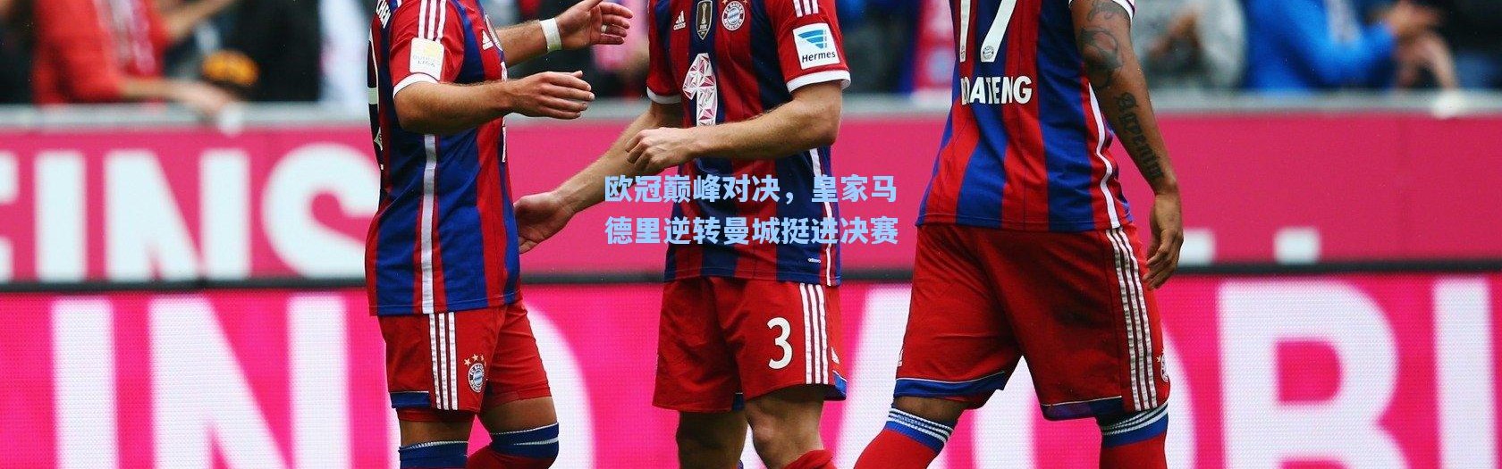 欧冠巅峰对决，皇家马德里逆转曼城挺进决赛