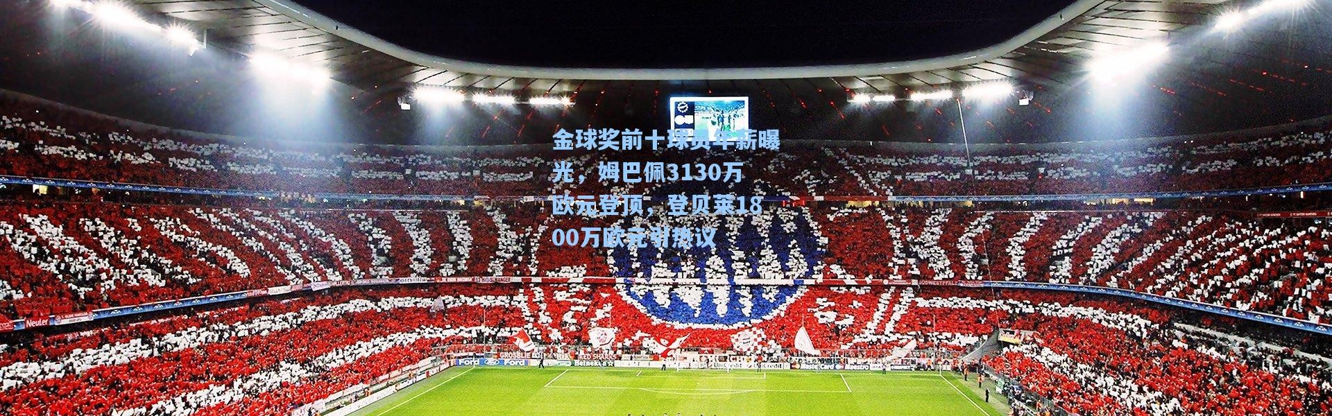 金球奖前十球员年薪曝光，姆巴佩3130万欧元登顶，登贝莱1800万欧元引热议