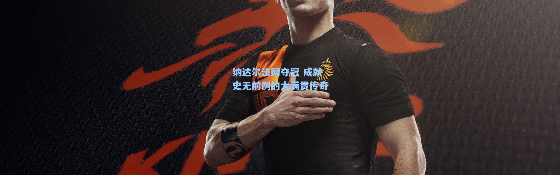 纳达尔法网夺冠 成就史无前例的大满贯传奇