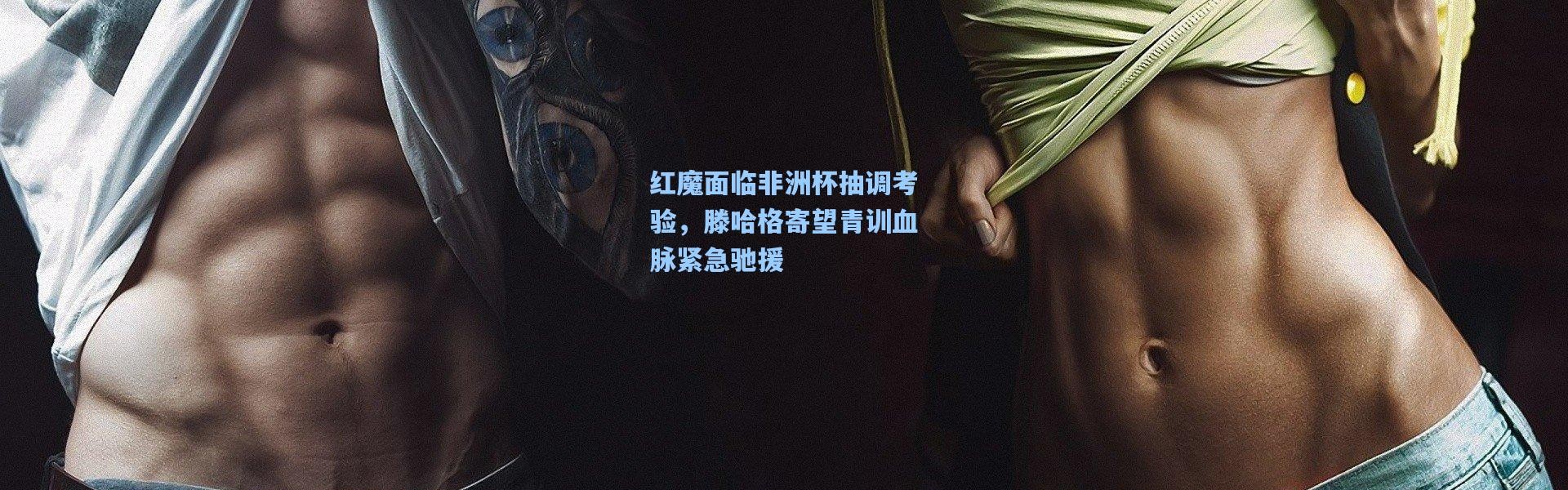 红魔面临非洲杯抽调考验，滕哈格寄望青训血脉紧急驰援