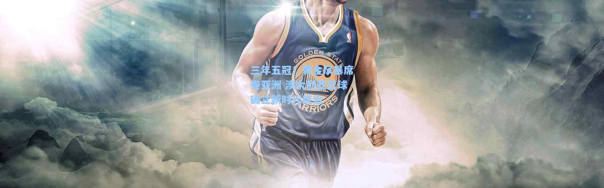 三年五冠！黄金风暴席卷亚洲 澳大利亚篮球确立新时代统治