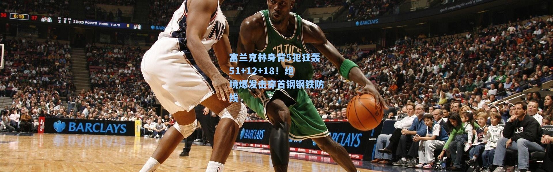 富兰克林身背5犯狂轰51+12+18！绝境爆发击穿首钢钢铁防线