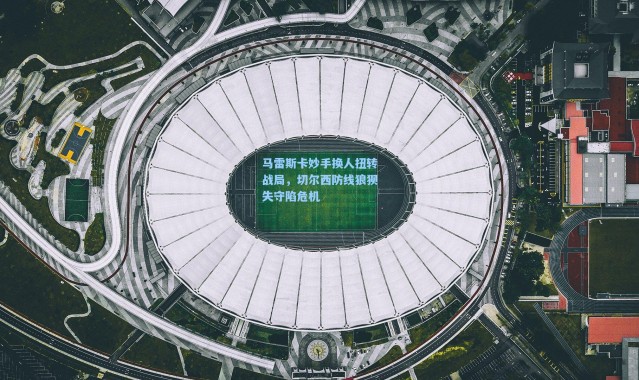 马雷斯卡妙手换人扭转战局，切尔西防线狼狈失守陷危机