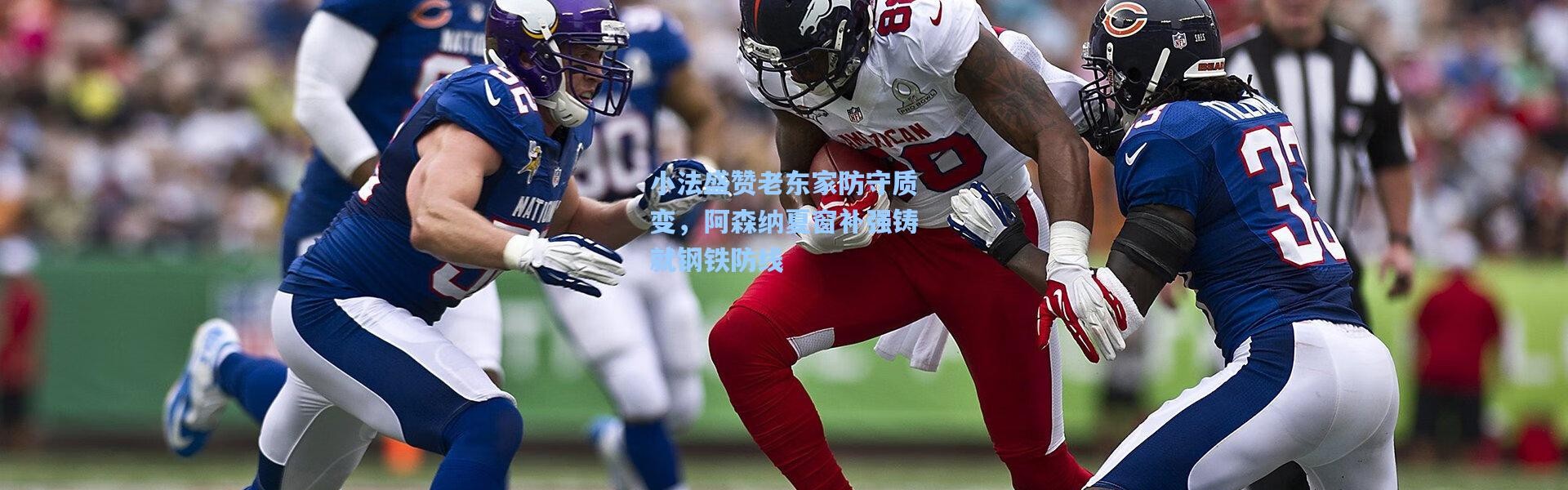 小法盛赞老东家防守质变，阿森纳夏窗补强铸就钢铁防线