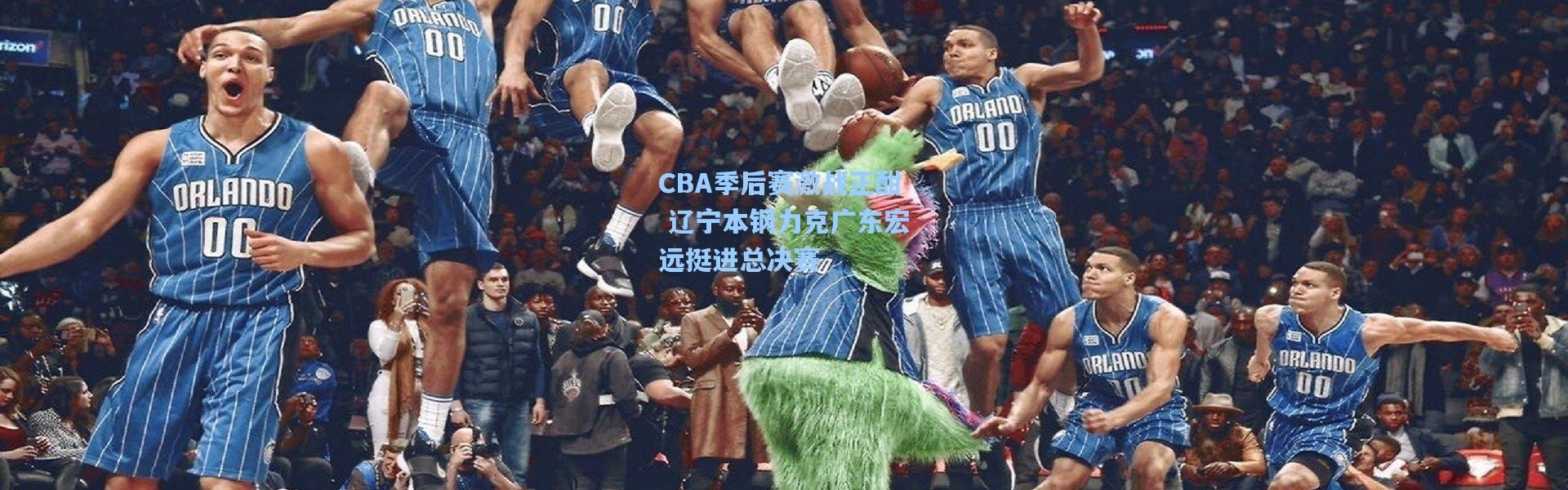 CBA季后赛激战正酣 辽宁本钢力克广东宏远挺进总决赛