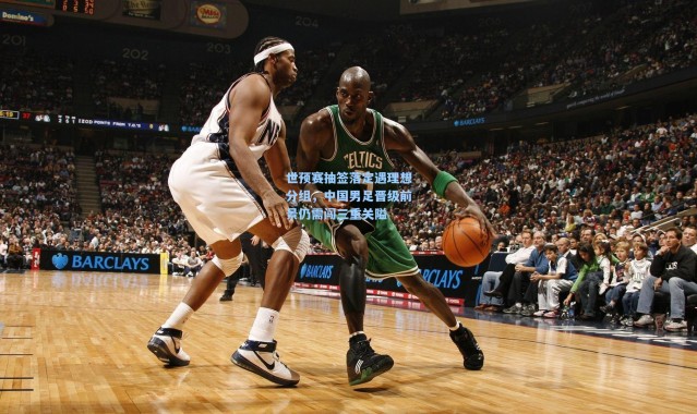 世预赛抽签落定遇理想分组，中国男足晋级前景仍需闯三重关隘