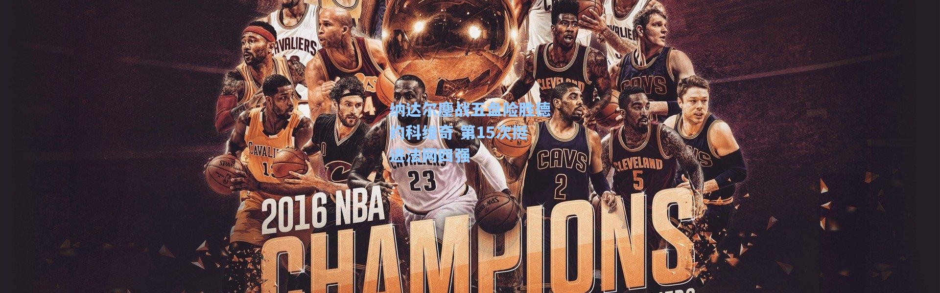 纳达尔鏖战五盘险胜德约科维奇 第15次挺进法网四强