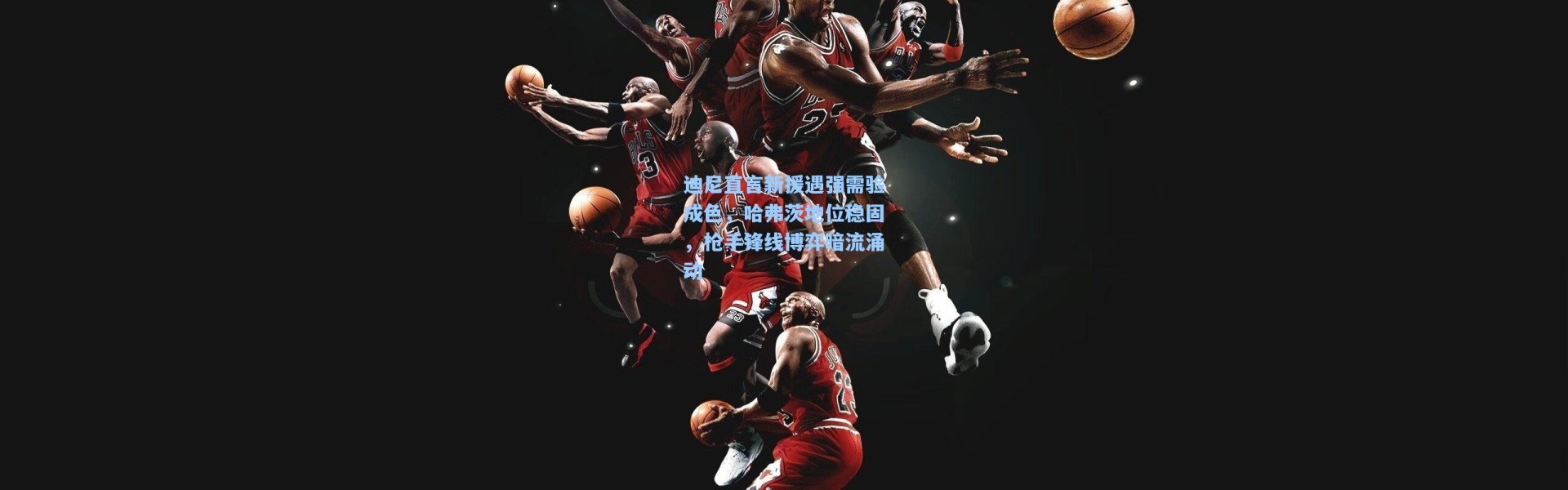 迪尼直言新援遇强需验成色，哈弗茨地位稳固，枪手锋线博弈暗流涌动