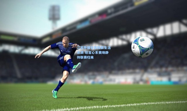 江苏外援分享隔离生活点滴 坦言心系赛场静待联赛归来