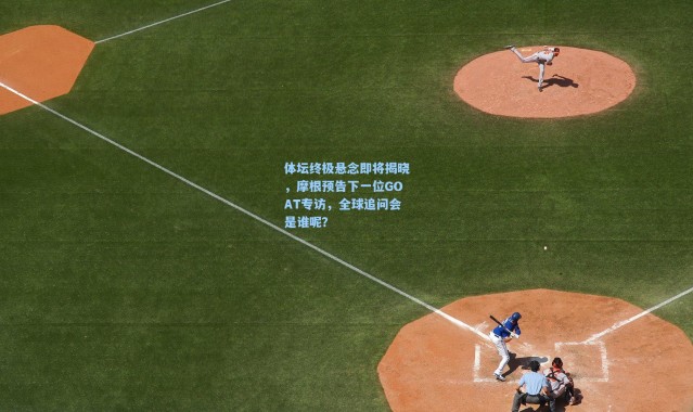 体坛终极悬念即将揭晓，摩根预告下一位GOAT专访，全球追问会是谁呢？