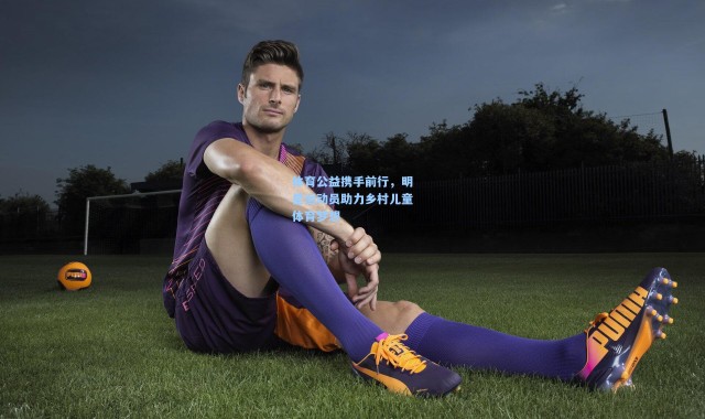 体育公益携手前行，明星运动员助力乡村儿童体育梦想