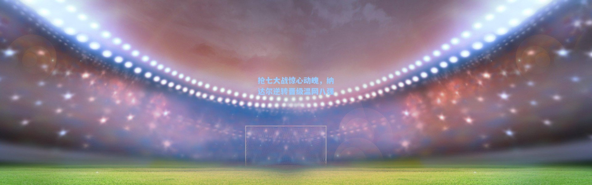 抢七大战惊心动魄，纳达尔逆转晋级温网八强