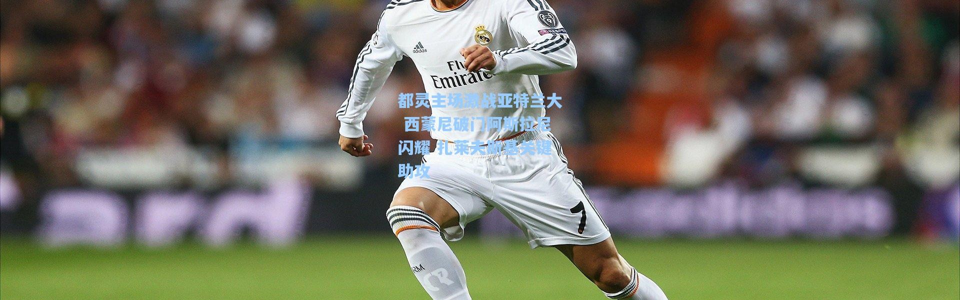 都灵主场激战亚特兰大 西蒙尼破门阿斯拉尼闪耀 扎莱夫斯基关键助攻