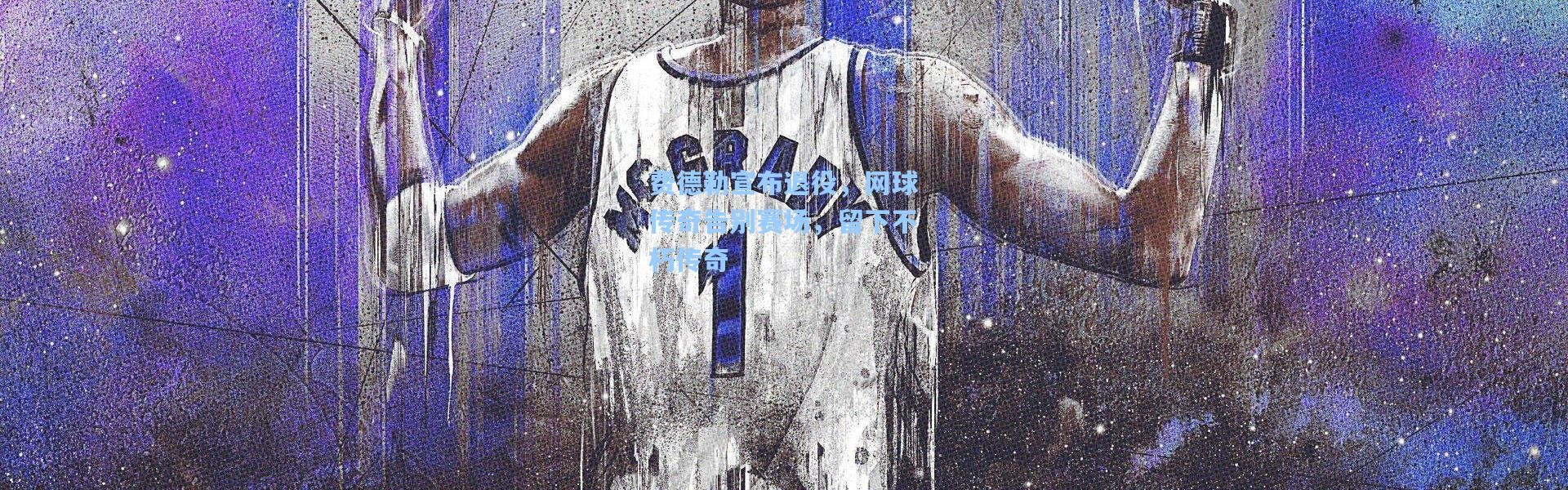 费德勒宣布退役，网球传奇告别赛场，留下不朽传奇