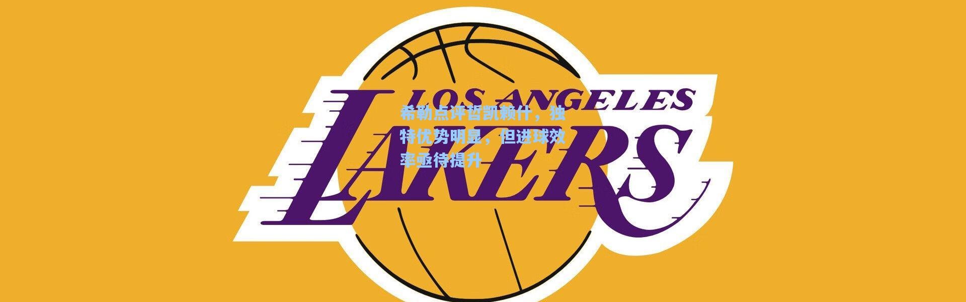 希勒点评哲凯赖什，独特优势明显，但进球效率亟待提升