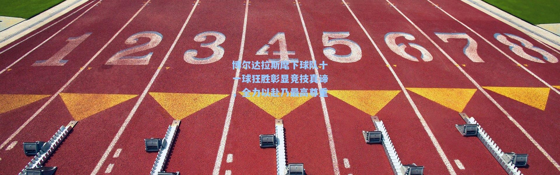 博尔达拉斯麾下球队十一球狂胜彰显竞技真谛，全力以赴乃最高尊重