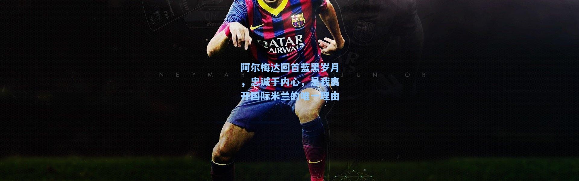 阿尔梅达回首蓝黑岁月，忠诚于内心，是我离开国际米兰的唯一理由