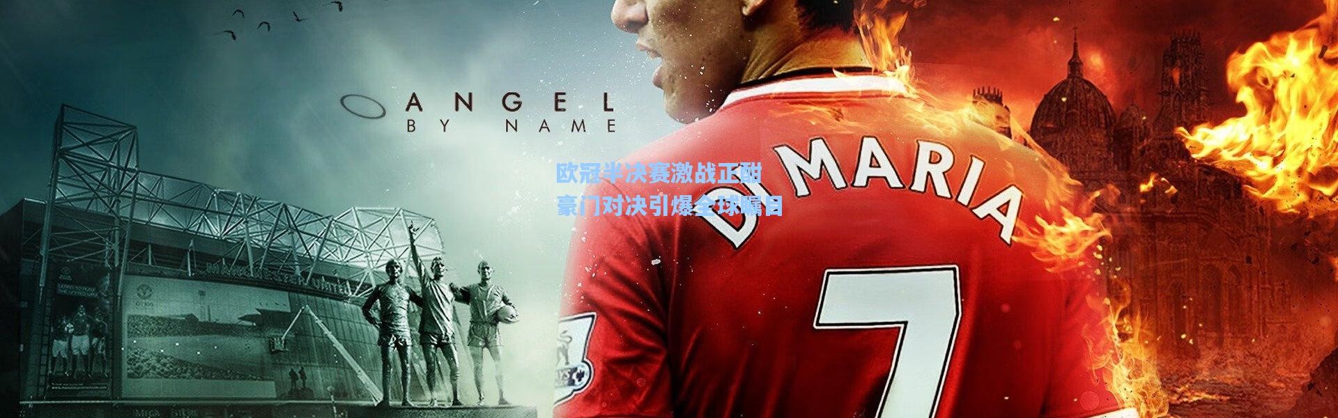 欧冠半决赛激战正酣 豪门对决引爆全球瞩目