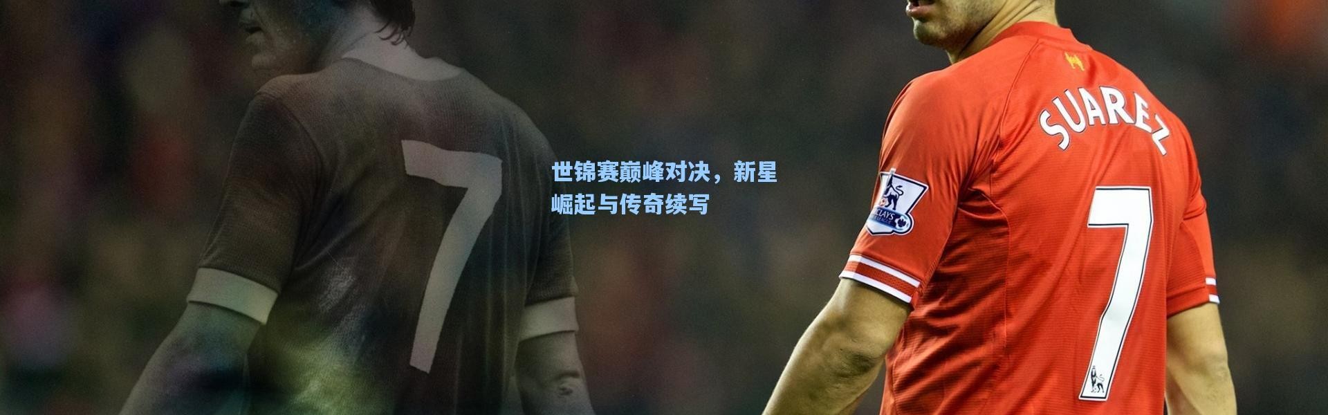 世锦赛巅峰对决，新星崛起与传奇续写