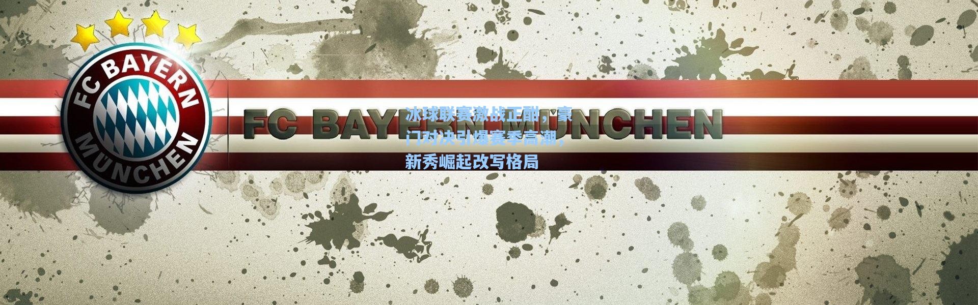 冰球联赛激战正酣，豪门对决引爆赛季高潮，新秀崛起改写格局