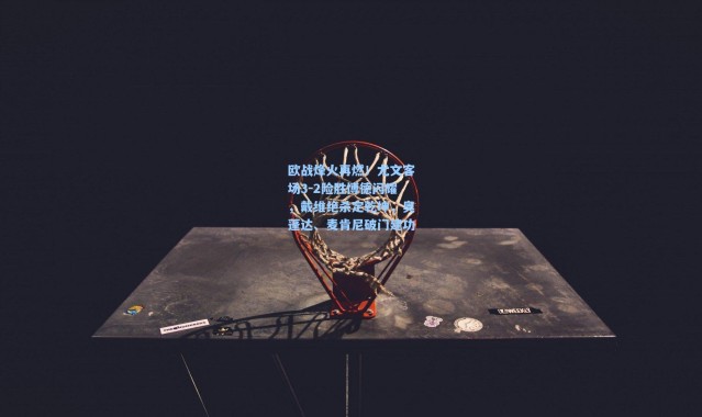 欧战烽火再燃！尤文客场3-2险胜博德闪耀，戴维绝杀定乾坤，奥蓬达、麦肯尼破门建功