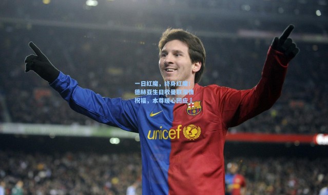 一日红魔，终身红魔！德赫亚生日收曼联深情祝福，本尊暖心回应❤