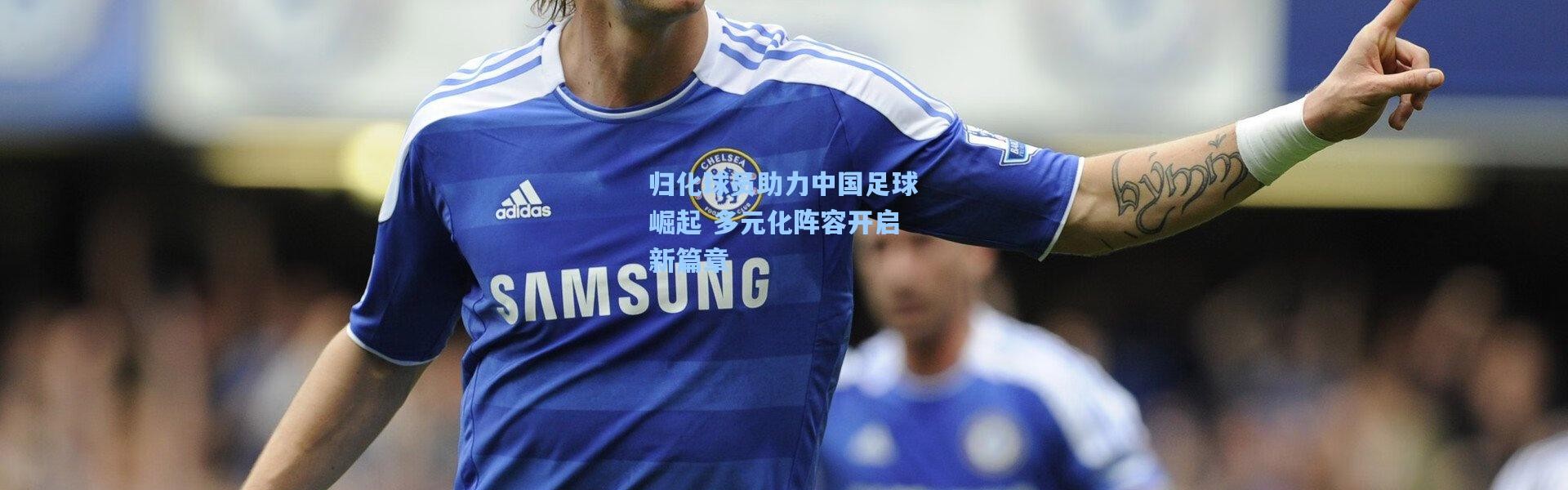 归化球员助力中国足球崛起 多元化阵容开启新篇章