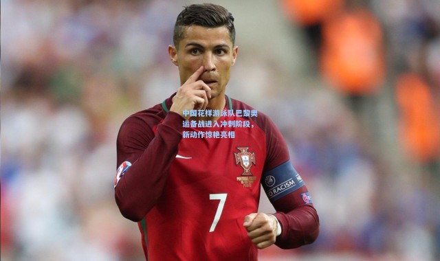 中国花样游泳队巴黎奥运备战进入冲刺阶段，新动作惊艳亮相