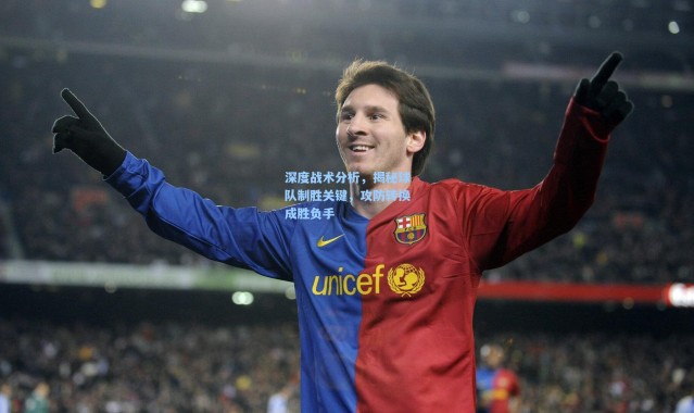 深度战术分析，揭秘球队制胜关键，攻防转换成胜负手