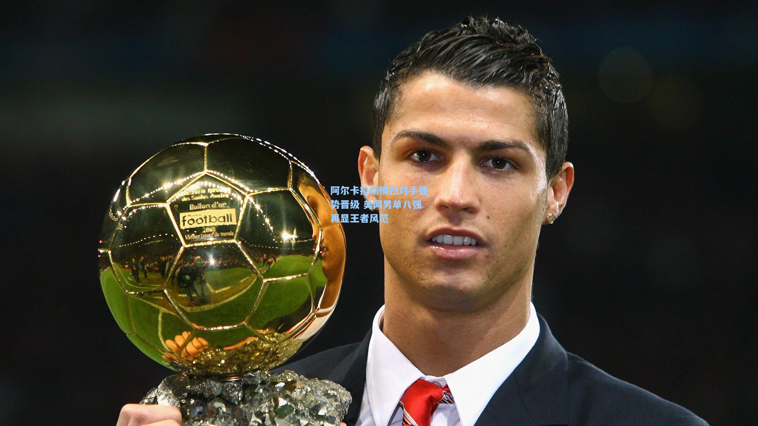 阿尔卡拉斯横扫对手强势晋级 美网男单八强再显王者风范