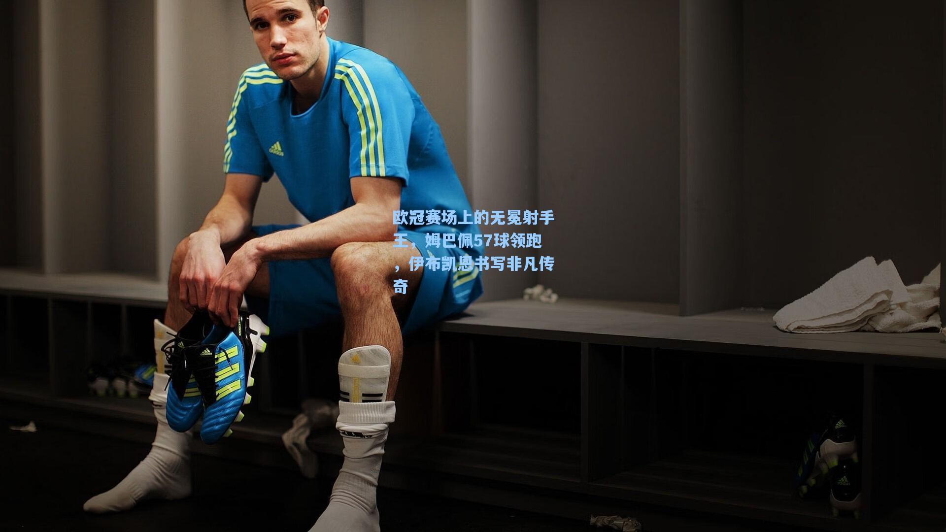 欧冠赛场上的无冕射手王,姆巴佩57球领跑,伊布凯恩书写非凡传奇